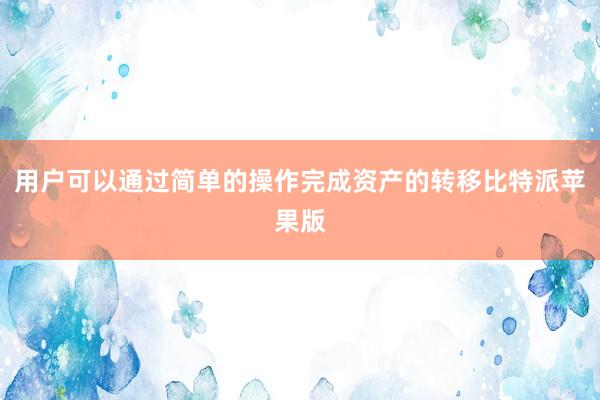 用户可以通过简单的操作完成资产的转移比特派苹果版