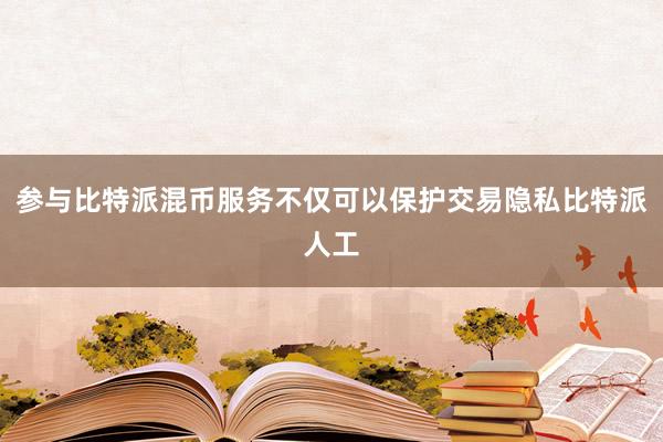 参与比特派混币服务不仅可以保护交易隐私比特派人工