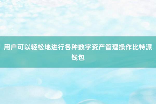 用户可以轻松地进行各种数字资产管理操作比特派钱包