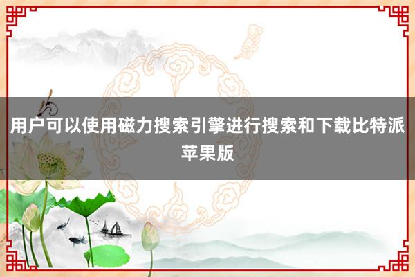 用户可以使用磁力搜索引擎进行搜索和下载比特派苹果版