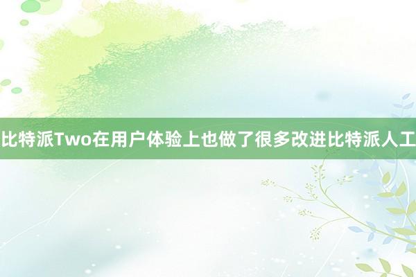 比特派Two在用户体验上也做了很多改进比特派人工