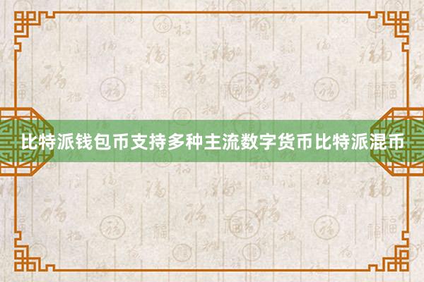 比特派钱包币支持多种主流数字货币比特派混币