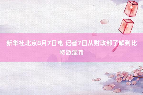 新华社北京8月7日电 记者7日从财政部了解到比特派混币