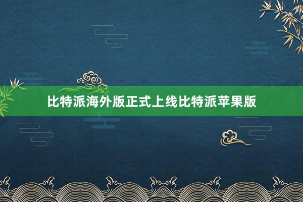 比特派海外版正式上线比特派苹果版