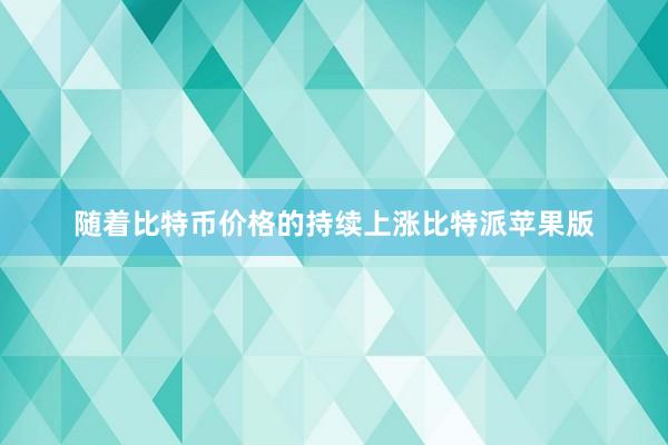 随着比特币价格的持续上涨比特派苹果版