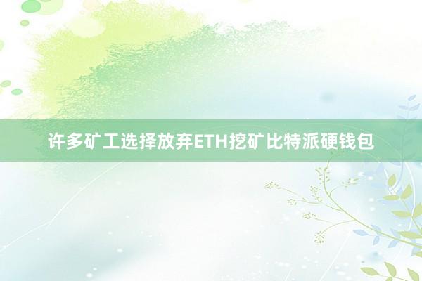 许多矿工选择放弃ETH挖矿比特派硬钱包