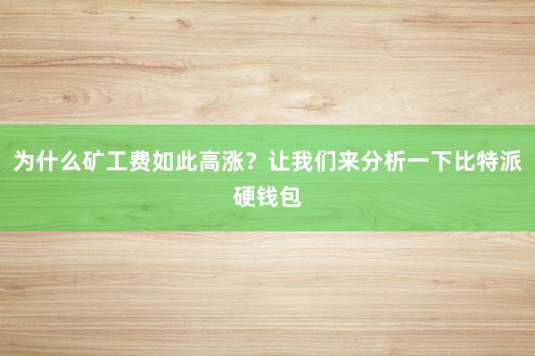 为什么矿工费如此高涨？让我们来分析一下比特派硬钱包