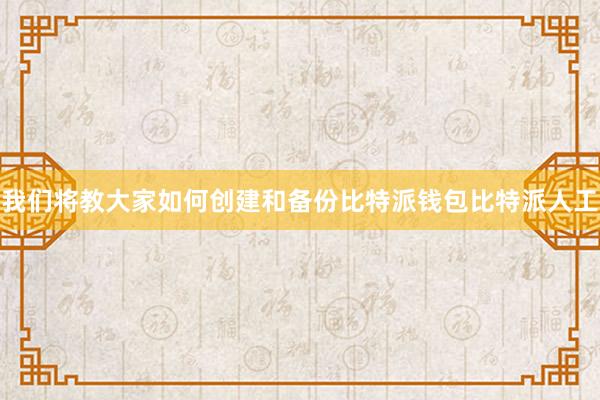 我们将教大家如何创建和备份比特派钱包比特派人工