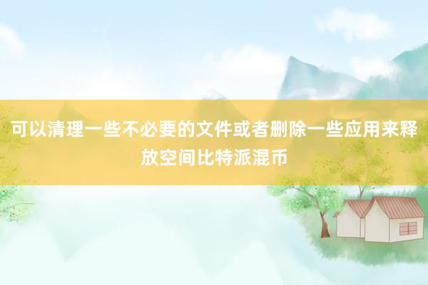 可以清理一些不必要的文件或者删除一些应用来释放空间比特派混币