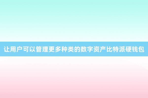 让用户可以管理更多种类的数字资产比特派硬钱包