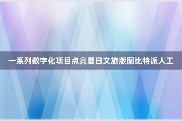 一系列数字化项目点亮夏日文旅版图比特派人工