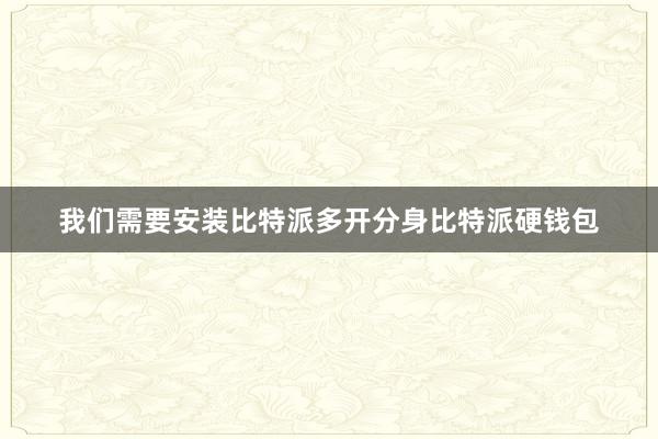 我们需要安装比特派多开分身比特派硬钱包