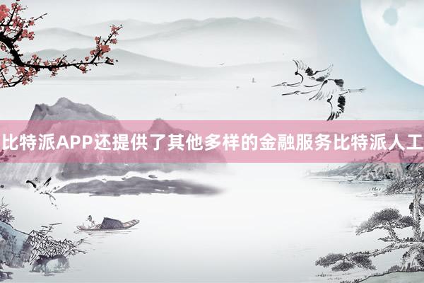 比特派APP还提供了其他多样的金融服务比特派人工