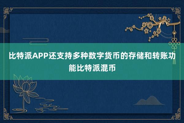 比特派APP还支持多种数字货币的存储和转账功能比特派混币