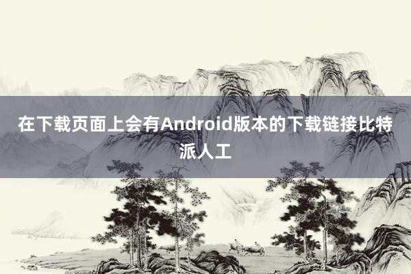 在下载页面上会有Android版本的下载链接比特派人工