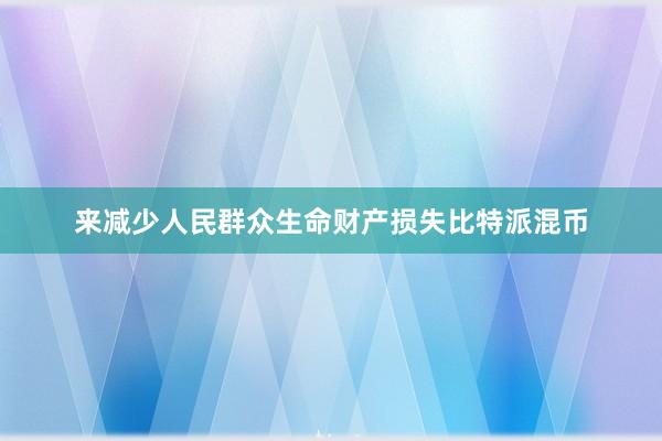 来减少人民群众生命财产损失比特派混币