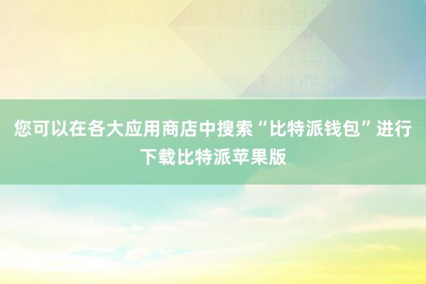 您可以在各大应用商店中搜索“比特派钱包”进行下载比特派苹果版