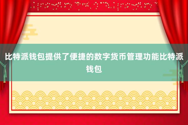 比特派钱包提供了便捷的数字货币管理功能比特派钱包