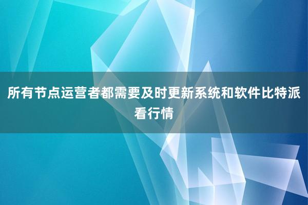 所有节点运营者都需要及时更新系统和软件比特派看行情