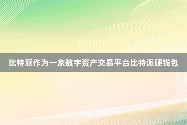 比特派作为一家数字资产交易平台比特派硬钱包