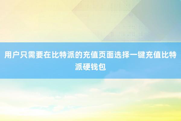 用户只需要在比特派的充值页面选择一键充值比特派硬钱包