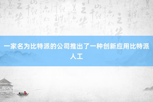 一家名为比特派的公司推出了一种创新应用比特派人工