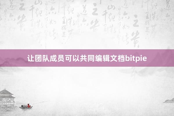 让团队成员可以共同编辑文档bitpie