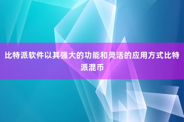 比特派软件以其强大的功能和灵活的应用方式比特派混币