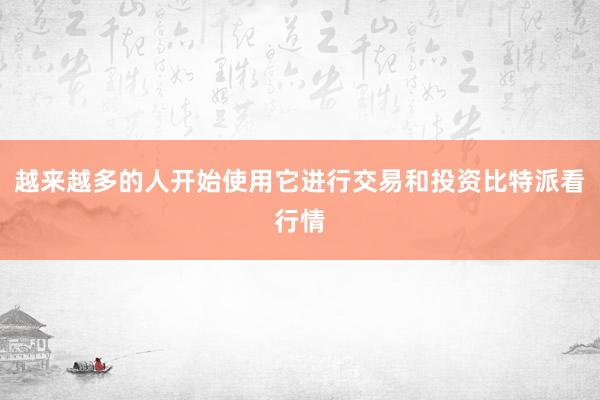 越来越多的人开始使用它进行交易和投资比特派看行情