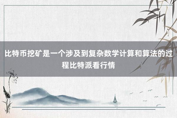 比特币挖矿是一个涉及到复杂数学计算和算法的过程比特派看行情