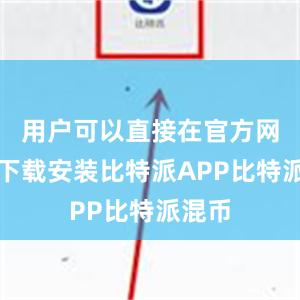 用户可以直接在官方网站上下载安装比特派APP比特派混币