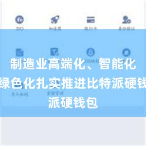 制造业高端化、智能化、绿色化扎实推进比特派硬钱包