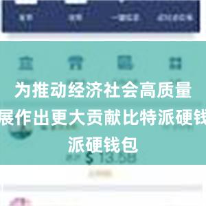 为推动经济社会高质量发展作出更大贡献比特派硬钱包