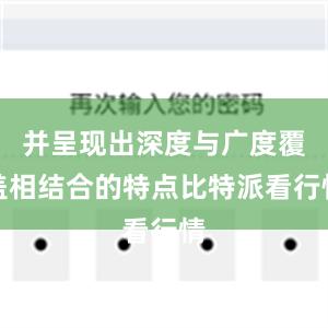 并呈现出深度与广度覆盖相结合的特点比特派看行情