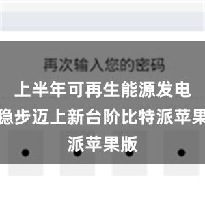 上半年可再生能源发电量稳步迈上新台阶比特派苹果版