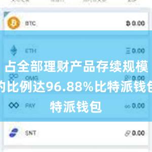 占全部理财产品存续规模的比例达96.88%比特派钱包