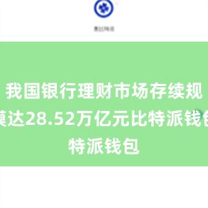 我国银行理财市场存续规模达28.52万亿元比特派钱包