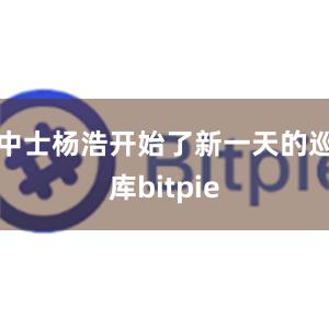 中士杨浩开始了新一天的巡库bitpie