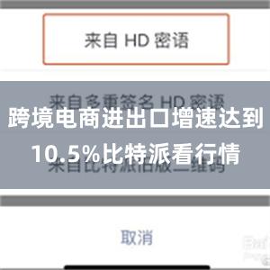 跨境电商进出口增速达到10.5%比特派看行情