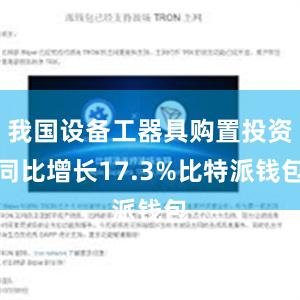 我国设备工器具购置投资同比增长17.3%比特派钱包